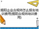 揭阳企业合规师怎么报名培训费用(揭阳合规师培训费用)