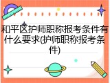 和平区护师职称报考条件有什么要求(护师职称报考条件)