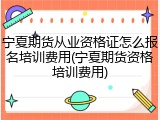 宁夏期货从业资格证怎么报名培训费用(宁夏期货资格培训费用)