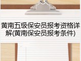 黄南五级保安员报考资格详解(黄南保安员报考条件)