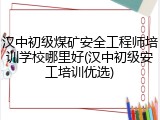 汉中初级煤矿安全工程师培训学校哪里好(汉中初级安工培训优选)