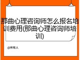 那曲心理咨询师怎么报名培训费用(那曲心理咨询师培训)