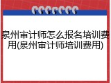 泉州审计师怎么报名培训费用(泉州审计师培训费用)