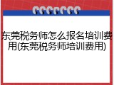 东莞税务师怎么报名培训费用(东莞税务师培训费用)