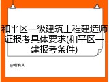 和平区一级建筑工程建造师证报考具体要求(和平区一建报考条件)