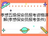 孝感五级保安员报考资格详解(孝感保安员报考条件)
