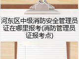 河东区中级消防安全管理员证在哪里报考(消防管理员证报考点)