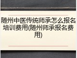 随州中医传统师承怎么报名培训费用(随州师承报名费用)