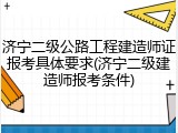 济宁二级公路工程建造师证报考具体要求(济宁二级建造师报考条件)