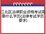 江北区法律职业资格考试需要什么学历(法律考试学历要求)