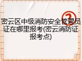 密云区中级消防安全管理员证在哪里报考(密云消防证报考点)