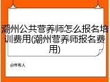 潮州公共营养师怎么报名培训费用(潮州营养师报名费用)