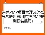 东莞PMP项目管理师怎么报名培训费用(东莞PMP培训报名费用)