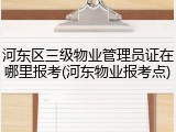 河东区三级物业管理员证在哪里报考(河东物业报考点)