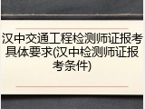 汉中交通工程检测师证报考具体要求(汉中检测师证报考条件)