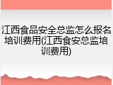 江西食品安全总监怎么报名培训费用(江西食安总监培训费用)