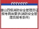 唐山四级消防安全管理员证报考具体要求(消防安全管理员报考条件)