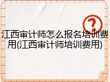 江西审计师怎么报名培训费用(江西审计师培训费用)
