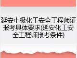 延安中级化工安全工程师证报考具体要求(延安化工安全工程师报考条件)