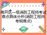 南开区一级消防工程师考试难点具体分析(消防工程师考纲难点)