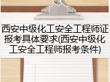 西安中级化工安全工程师证报考具体要求(西安中级化工安全工程师报考条件)