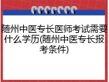随州中医专长医师考试需要什么学历(随州中医专长报考条件)