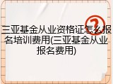 三亚基金从业资格证怎么报名培训费用(三亚基金从业报名费用)