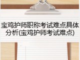 宝鸡护师职称考试难点具体分析(宝鸡护师考试难点)