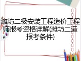 潍坊二级安装工程造价工程师报考资格详解(潍坊二造报考条件)