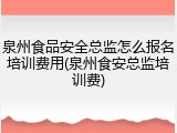 泉州食品安全总监怎么报名培训费用(泉州食安总监培训费)