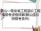 鞍山一级安装工程造价工程师报考资格详解(鞍山造价师报考条件)
