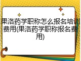 果洛药学职称怎么报名培训费用(果洛药学职称报名费用)