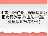 山东一级矿业工程建造师证报考具体要求(山东一级矿业建造师报考条件)