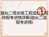 烟台二级安装工程造价工程师报考资格详解(烟台二造报考资格)