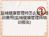 盐城健康管理师怎么报名培训费用(盐城健康管理师培训报名)