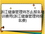 浙江健康管理师怎么报名培训费用(浙江健康管理师报名费)