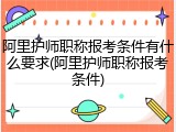 阿里护师职称报考条件有什么要求(阿里护师职称报考条件)