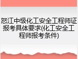 怒江中级化工安全工程师证报考具体要求(化工安全工程师报考条件)