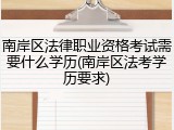 南岸区法律职业资格考试需要什么学历(南岸区法考学历要求)