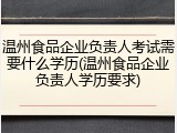 温州食品企业负责人考试需要什么学历(温州食品企业负责人学历要求)