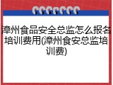 漳州食品安全总监怎么报名培训费用(漳州食安总监培训费)
