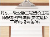 丹东一级安装工程造价工程师报考资格详解(安装造价工程师报考条件)