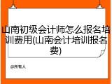 山南初级会计师怎么报名培训费用(山南会计培训报名费)