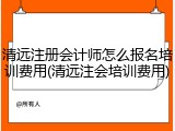 清远注册会计师怎么报名培训费用(清远注会培训费用)