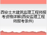 西安土木建筑监理工程师报考资格详解(西安监理工程师报考条件)