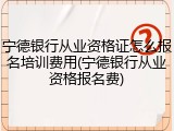宁德银行从业资格证怎么报名培训费用(宁德银行从业资格报名费)
