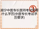 咸宁中医专长医师考试需要什么学历(中医专长考试学历要求)