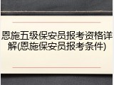恩施五级保安员报考资格详解(恩施保安员报考条件)