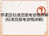 怀柔区标准员报考资格详解(标准员报考资格详解)