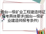 烟台一级矿业工程建造师证报考具体要求(烟台一级矿业建造师报考条件)